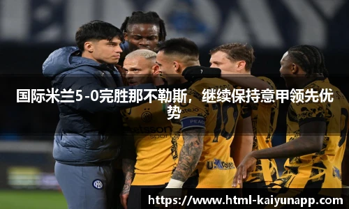 国际米兰5-0完胜那不勒斯，继续保持意甲领先优势