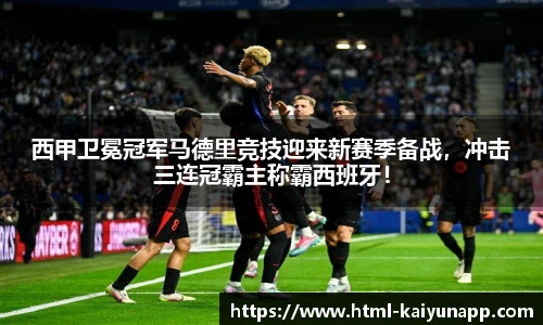 西甲卫冕冠军马德里竞技迎来新赛季备战，冲击三连冠霸主称霸西班牙！