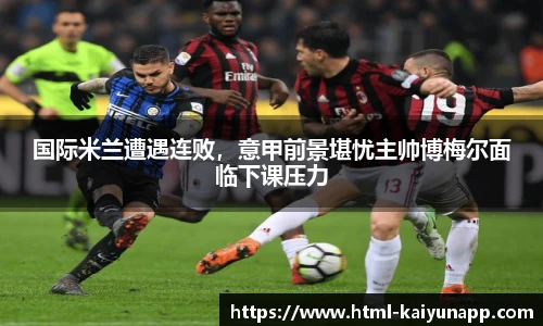 国际米兰遭遇连败，意甲前景堪忧主帅博梅尔面临下课压力