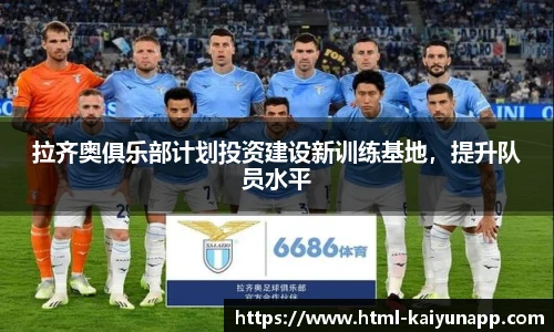 拉齐奥俱乐部计划投资建设新训练基地，提升队员水平