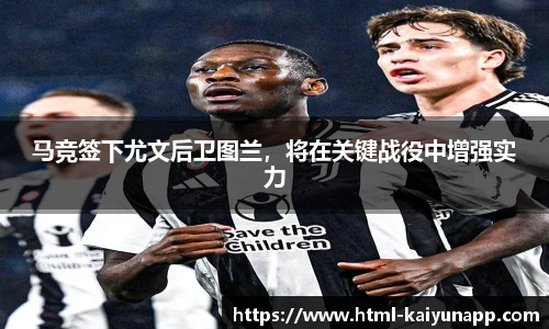 马竞签下尤文后卫图兰，将在关键战役中增强实力