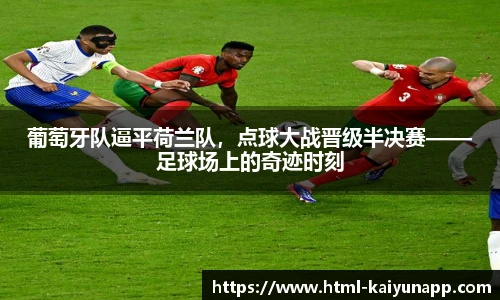 葡萄牙队逼平荷兰队，点球大战晋级半决赛——足球场上的奇迹时刻