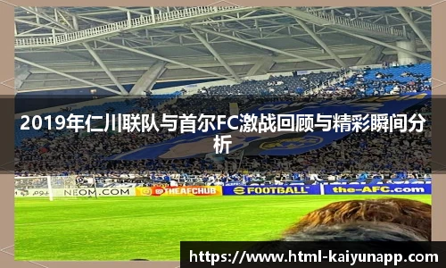 2019年仁川联队与首尔FC激战回顾与精彩瞬间分析