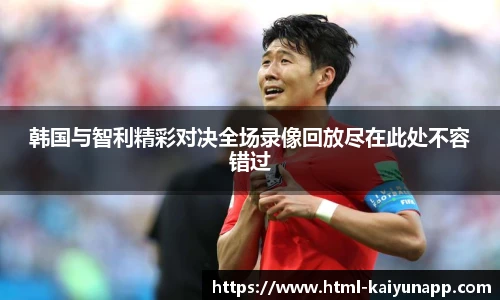韩国与智利精彩对决全场录像回放尽在此处不容错过