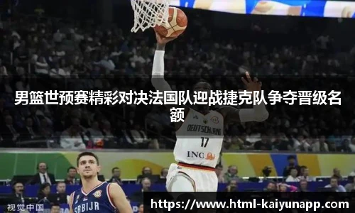 男篮世预赛精彩对决法国队迎战捷克队争夺晋级名额