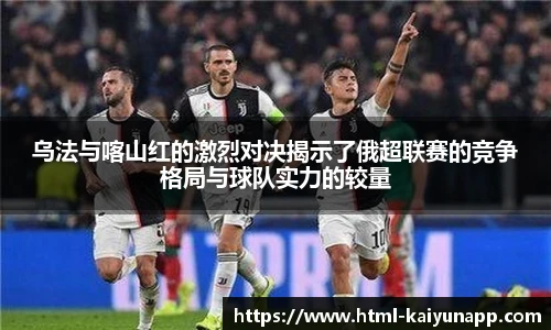 乌法与喀山红的激烈对决揭示了俄超联赛的竞争格局与球队实力的较量