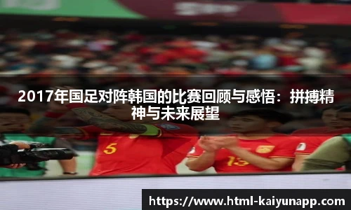 2017年国足对阵韩国的比赛回顾与感悟：拼搏精神与未来展望