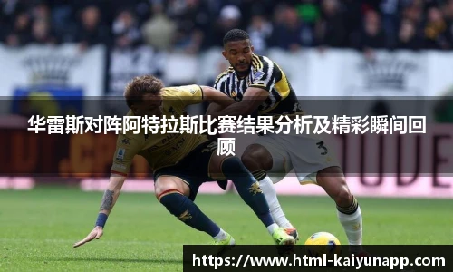 华雷斯对阵阿特拉斯比赛结果分析及精彩瞬间回顾