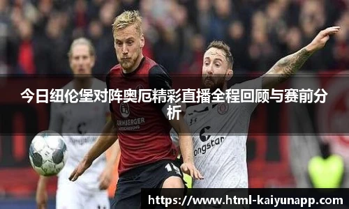 今日纽伦堡对阵奥厄精彩直播全程回顾与赛前分析
