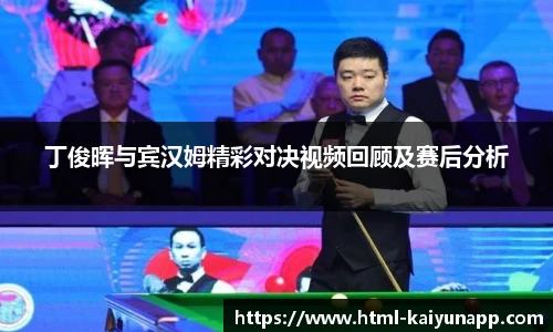 丁俊晖与宾汉姆精彩对决视频回顾及赛后分析